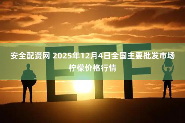 安全配资网 2025年12月4日全国主要批发市场柠檬价格行情