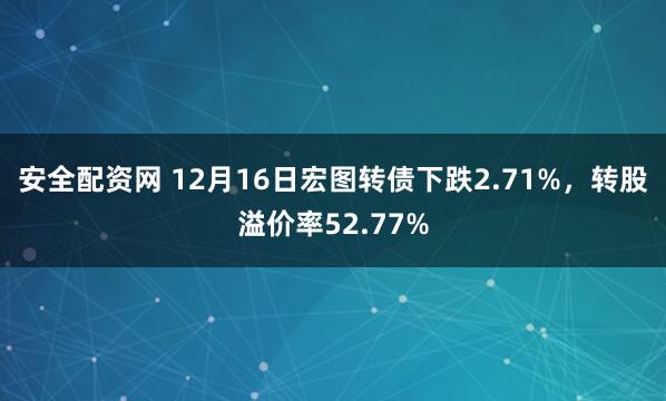 安全配资网 12月16日宏图转债下跌2.71%，转股溢价率52.77%
