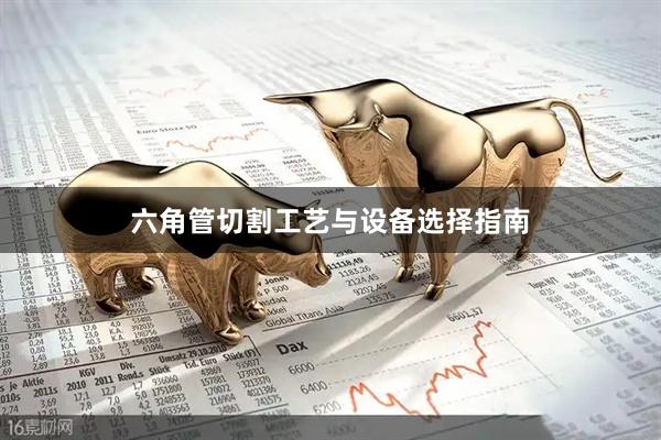 六角管切割工艺与设备选择指南