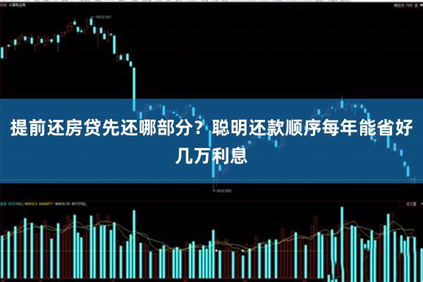 提前还房贷先还哪部分？聪明还款顺序每年能省好几万利息