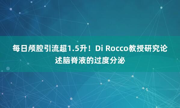 每日颅腔引流超1.5升！Di Rocco教授研究论述脑脊液的过度分泌