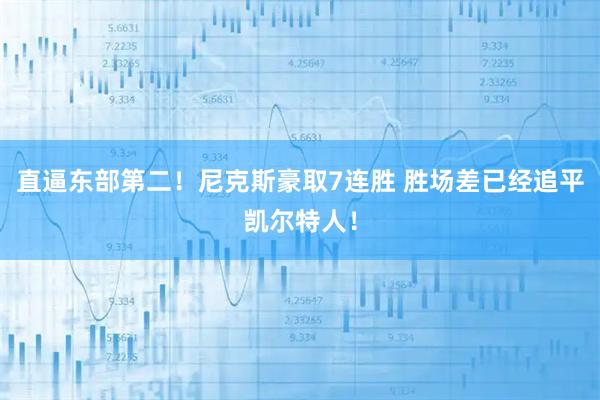 直逼东部第二！尼克斯豪取7连胜 胜场差已经追平凯尔特人！